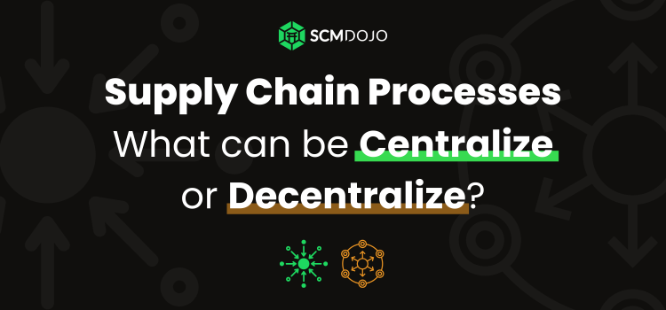 Supply Chain Processes – What can be Centralize or Decentralize?