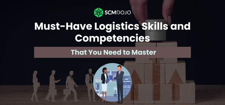 6 Must-Have Logistics Competencies and Skills to Master