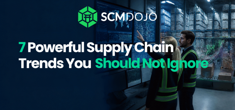 7 Powerful Supply Chain Trends You Should Not Ignore