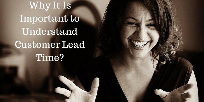 6 Reasons Why It Is Important to Understand Expected Customer Lead Time