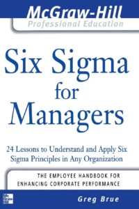Six Sigma for Managers 24 Lessons to Understand and Apply Six Sigma Principles in Any Organization (The McGraw-Hill Professional Education Series)