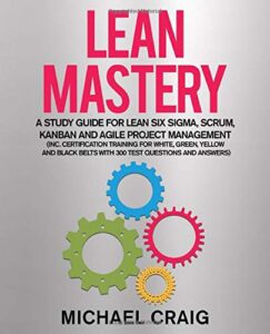 Lean Mastery A Study Guide for Lean Six Sigma, Scrum, Kanban and Agile Project Management