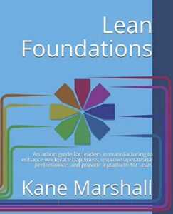 Lean Foundations An action guide for leaders in manufacturing to enhance workplace happiness, improve operational performance, and provide a platform for Lean.