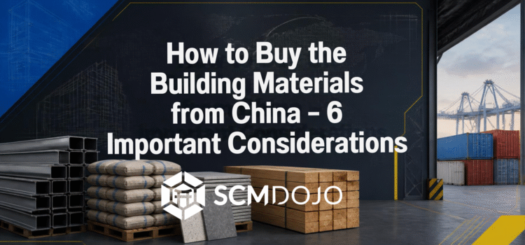 How to Buy the Building Materials from China – 6 Important Considerations