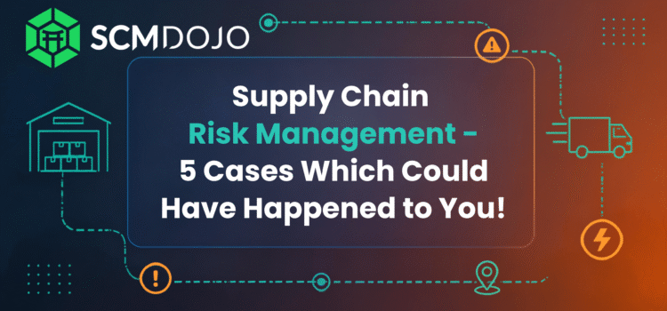 Supply Chain Risk Management – 5 Cases Which Could Have Happened to You!