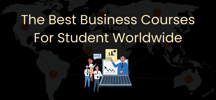 The Best Business Courses for Students Worldwide