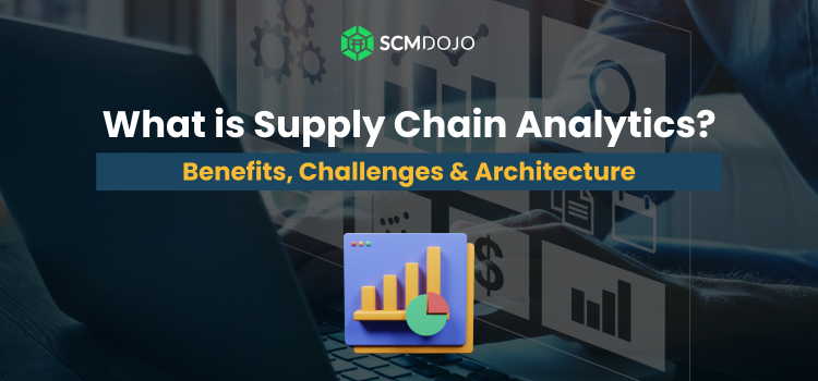 Supply Chain Analytics: Benefits, Challenges & Architecture