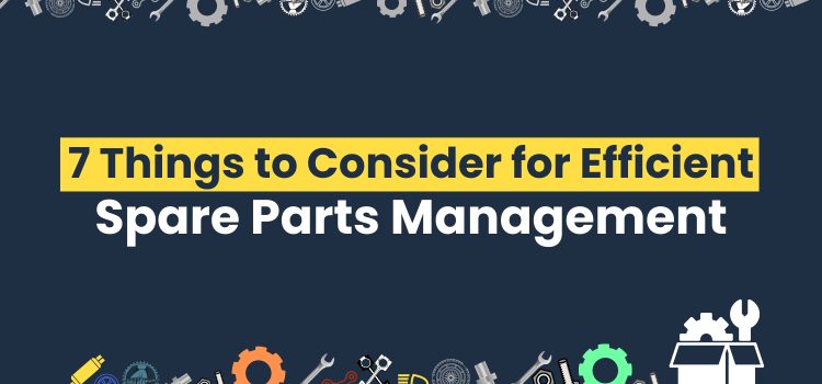 7 Things To Consider For Efficient Spare Parts Management