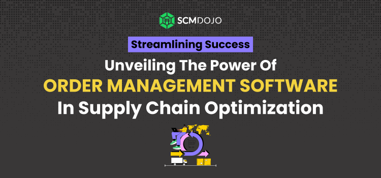 Streamlining Success: Unveiling the Power of Order Management Software in Supply Chain Optimization