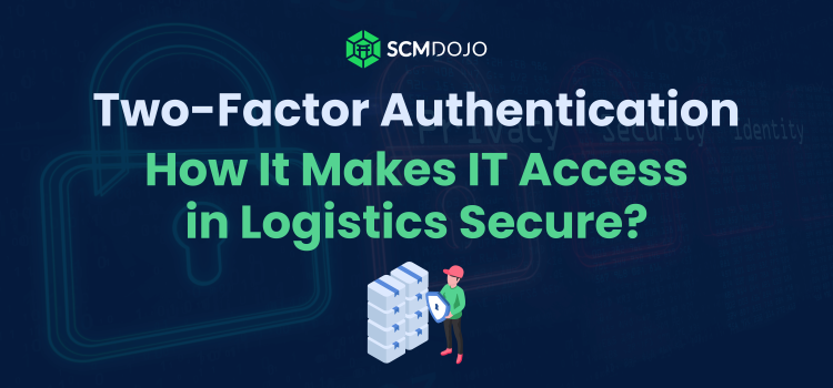 Two-Factor Authentication: How It Makes IT Access in Logistics Secure?