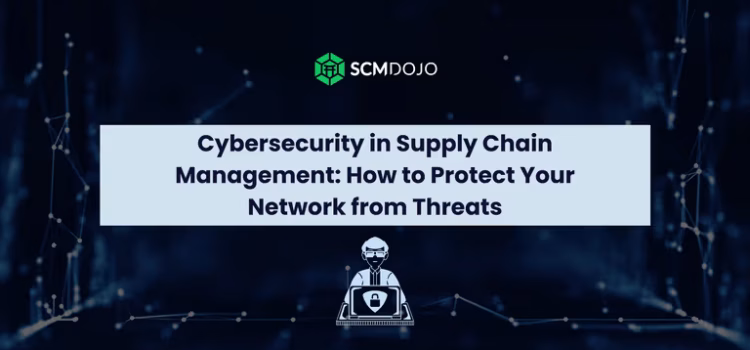 Cybersecurity in Supply Chain Management: How to Protect Your Network from Threats