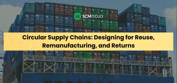 Circular Supply Chains: Designing for Reuse, Remanufacturing, and Returns