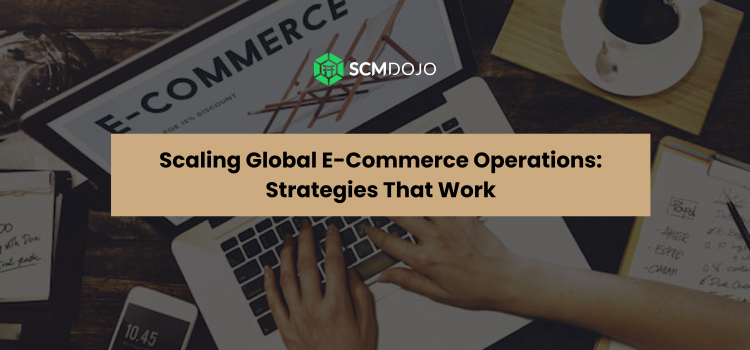 Scaling Global E-Commerce Operations: Strategies That Work