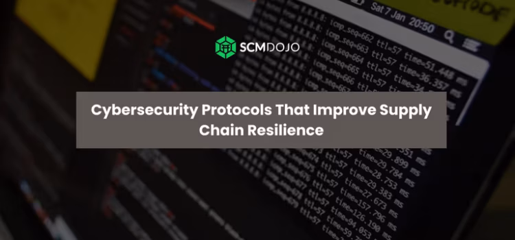 Cybersecurity Protocols That Improve Supply Chain Resilience