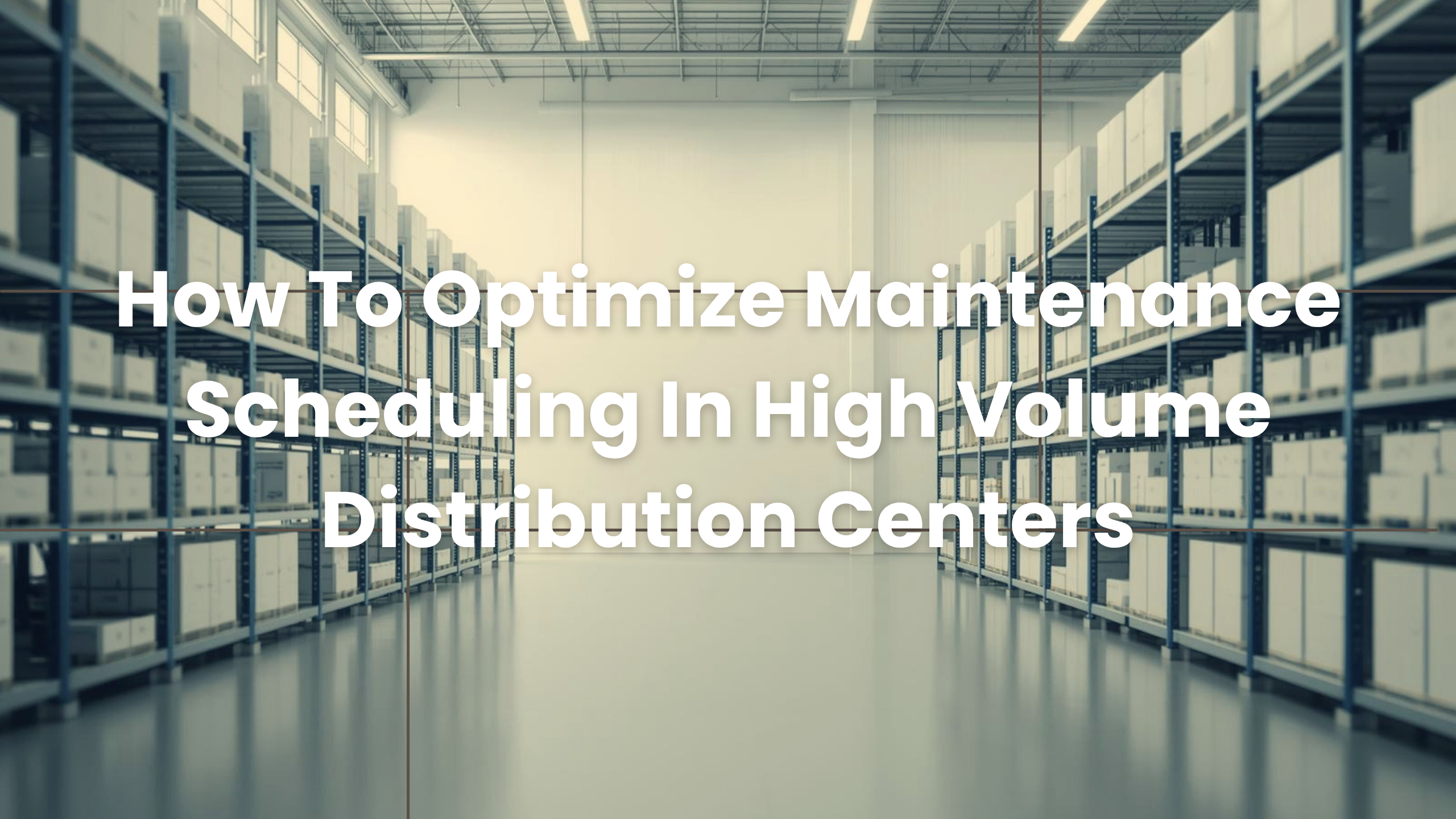 How To Optimize Maintenance Scheduling In High Volume Distribution Centers