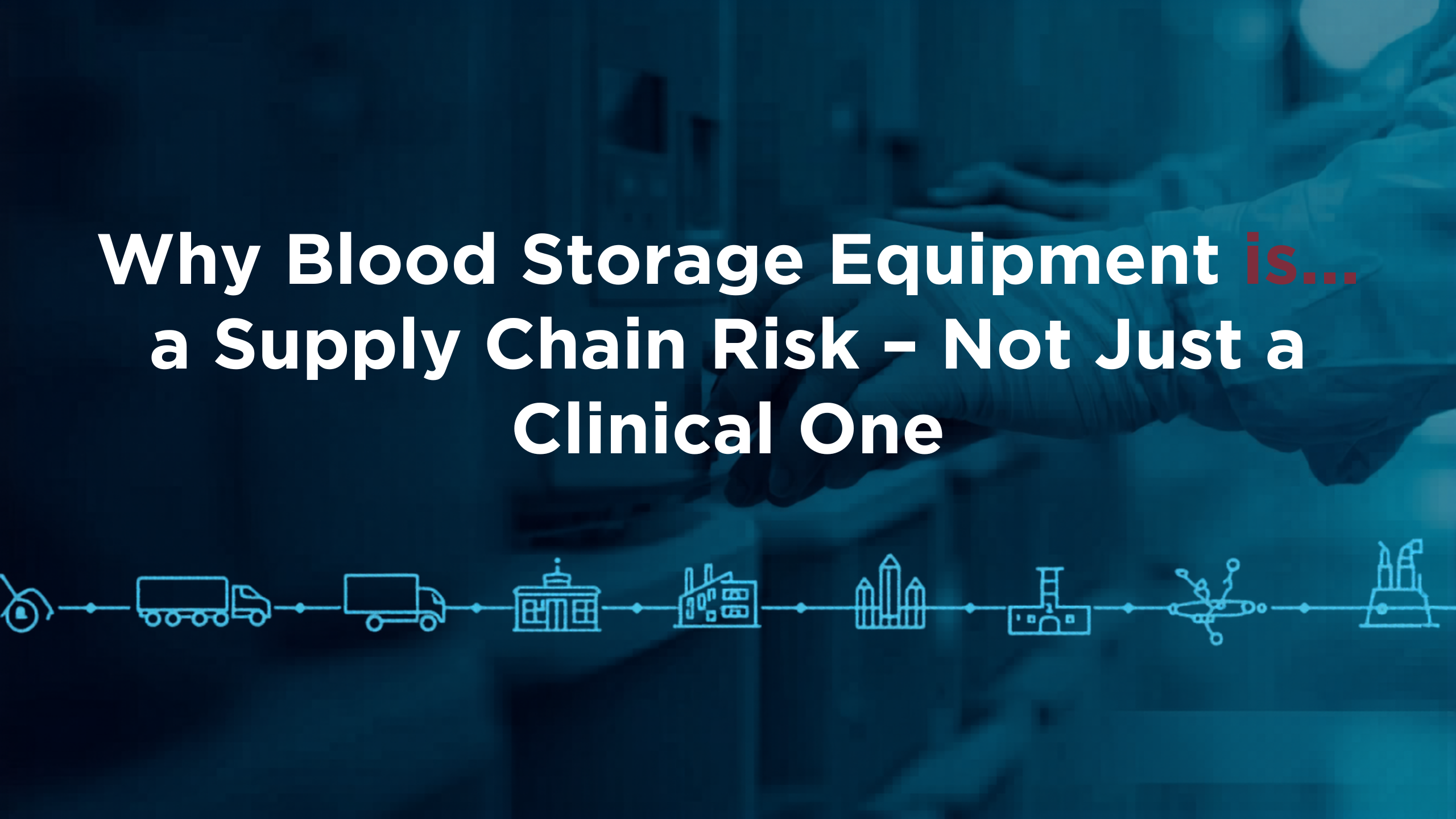 Why Blood Storage Equipment Is a Supply Chain Risk – Not Just a Clinical One