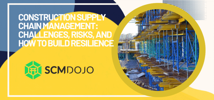 Construction Supply Chain Management: Challenges, Risks, and How to Build Resilience